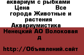аквариум с рыбками › Цена ­ 15 000 - Все города Животные и растения » Аквариумистика   . Ненецкий АО,Волоковая д.